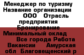 Менеджер по туризму › Название организации ­ Rwgg, ООО › Отрасль предприятия ­ Бронирование › Минимальный оклад ­ 45 000 - Все города Работа » Вакансии   . Амурская обл.,Благовещенский р-н